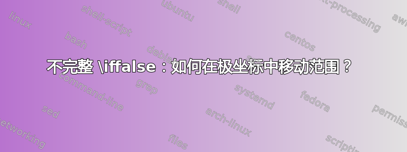 不完整 \iffalse：如何在极坐标中移动范围？