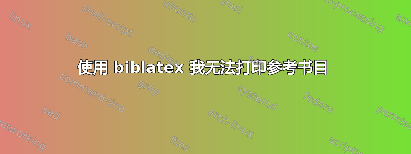 使用 biblatex 我无法打印参考书目