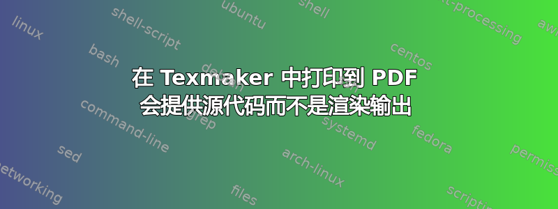 在 Texmaker 中打印到 PDF 会提供源代码而不是渲染输出