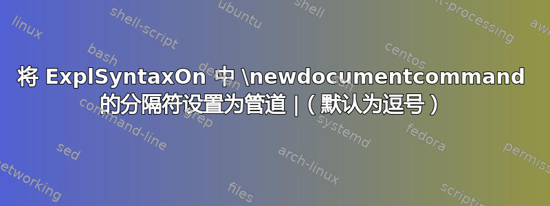 将 ExplSyntaxOn 中 \newdocumentcommand 的分隔符设置为管道 |（默认为逗号）