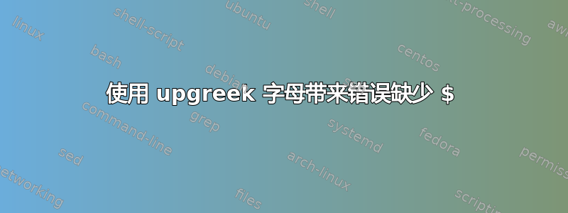 使用 upgreek 字母带来错误缺少 $