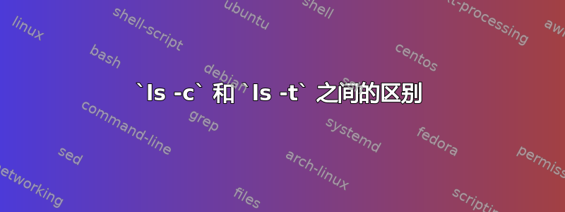 `ls -c` 和 `ls -t` 之间的区别