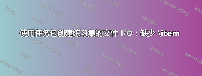 使用任务包创建练习集的文件 I/O：缺少 \item