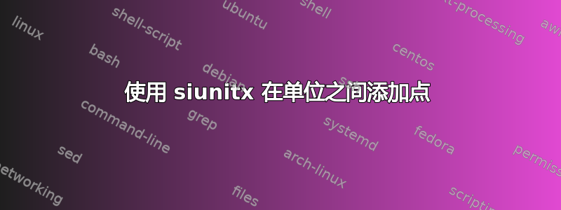 使用 siunitx 在单位之间添加点