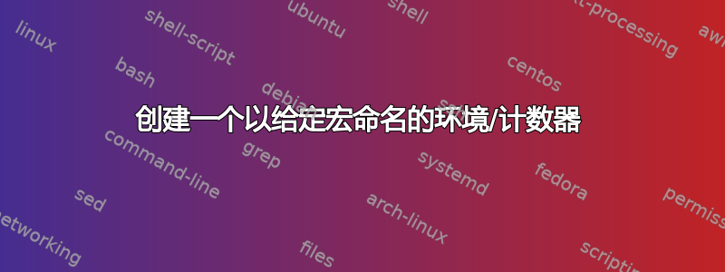 创建一个以给定宏命名的环境/计数器