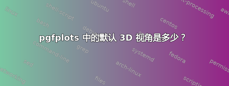 pgfplots 中的默认 3D 视角是多少？