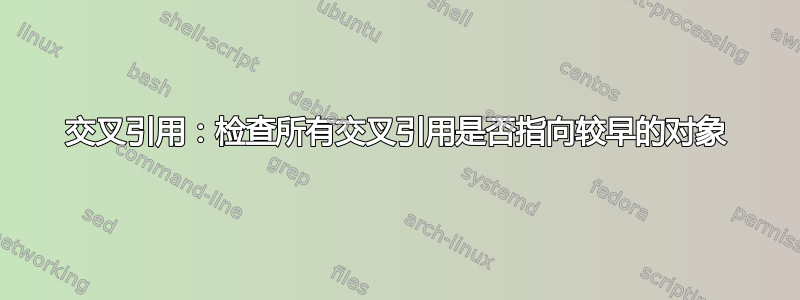 交叉引用：检查所有交叉引用是否指向较早的对象