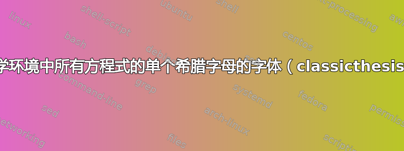 更改数学环境中所有方程式的单个希腊字母的字体（classicthesis.sty）