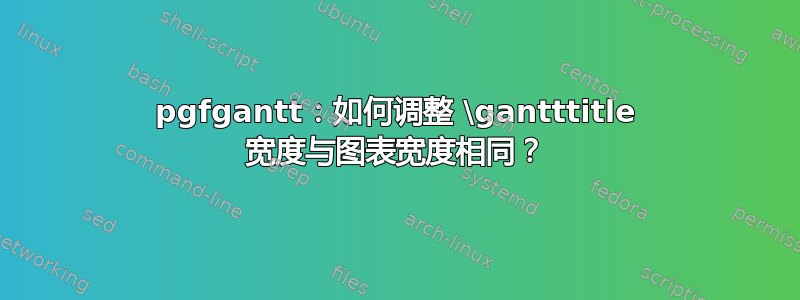 pgfgantt：如何调整 \gantttitle 宽度与图表宽度相同？