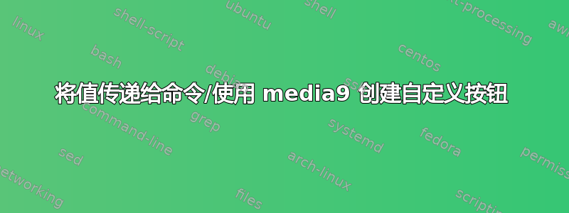 将值传递给命令/使用 media9 创建自定义按钮