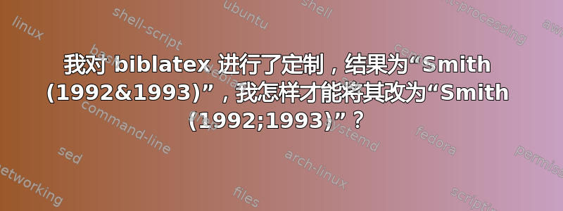 我对 biblatex 进行了定制，结果为“Smith (1992&1993)”，我怎样才能将其改为“Smith (1992;1993)”？