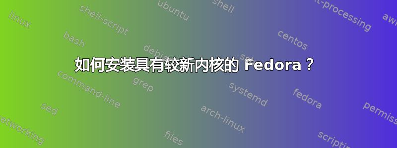 如何安装具有较新内核的 Fedora？