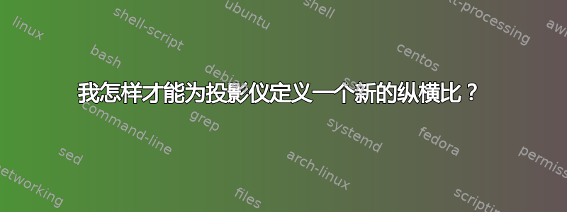 我怎样才能为投影仪定义一个新的纵横比？