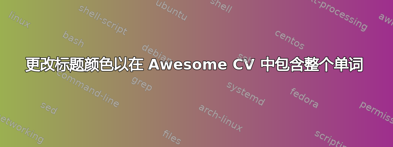 更改标题颜色以在 Awesome CV 中包含整个单词