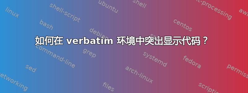 如何在 verbatim 环境中突出显示代码？