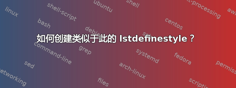 如何创建类似于此的 lstdefinestyle？