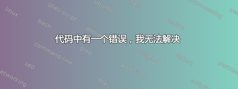 代码中有一个错误，我无法解决