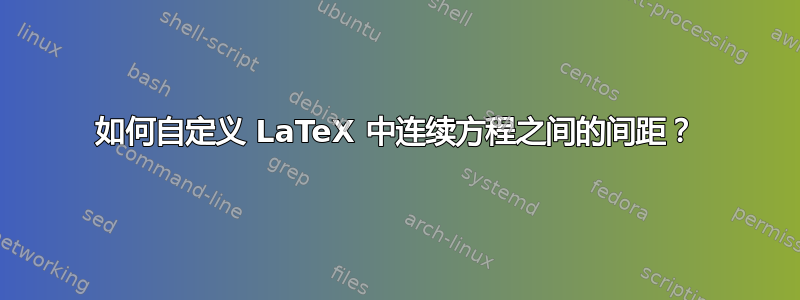 如何自定义 LaTeX 中连续方程之间的间距？