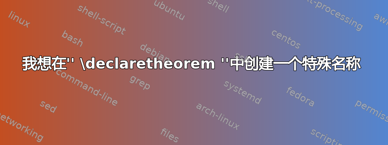 我想在'' \declaretheorem ''中创建一个特殊名称