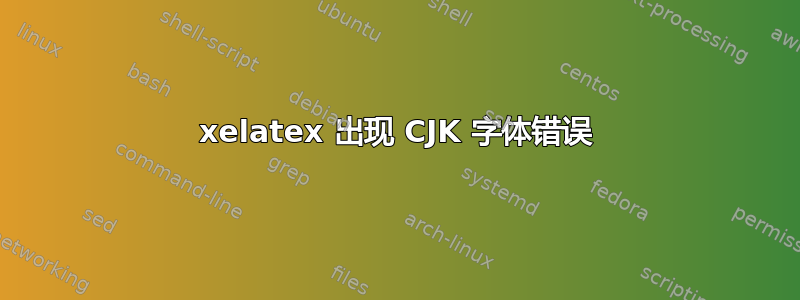 xelatex 出现 CJK 字体错误