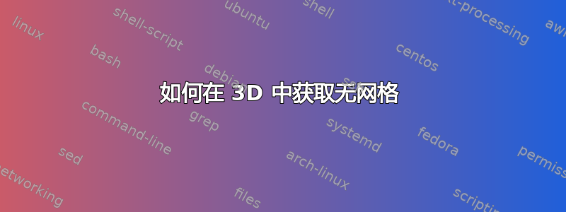 如何在 3D 中获取无网格