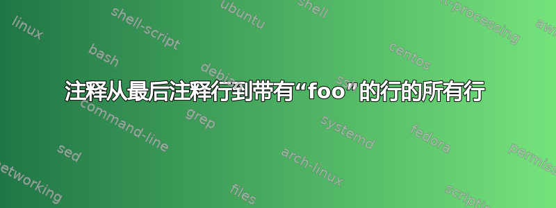 注释从最后注释行到带有“foo”的行的所有行