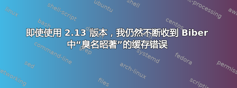 即使使用 2.13 版本，我仍然不断收到 Biber 中“臭名昭著”的缓存错误