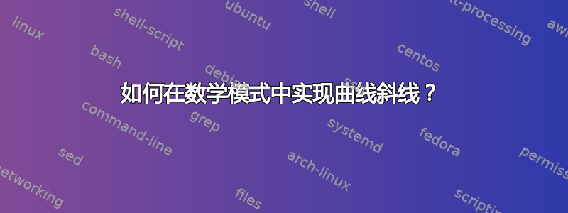 如何在数学模式中实现曲线斜线？