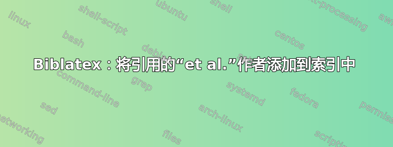 Biblatex：将引用的“et al.”作者添加到索引中