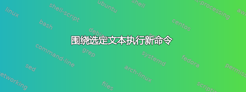 围绕选定文本执行新命令