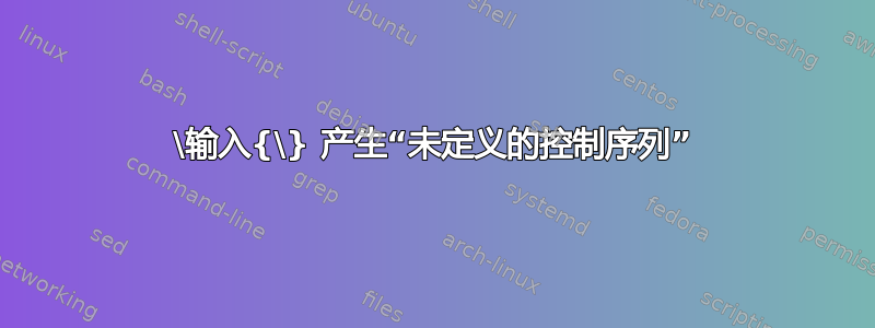 \输入{\} 产生“未定义的控制序列”