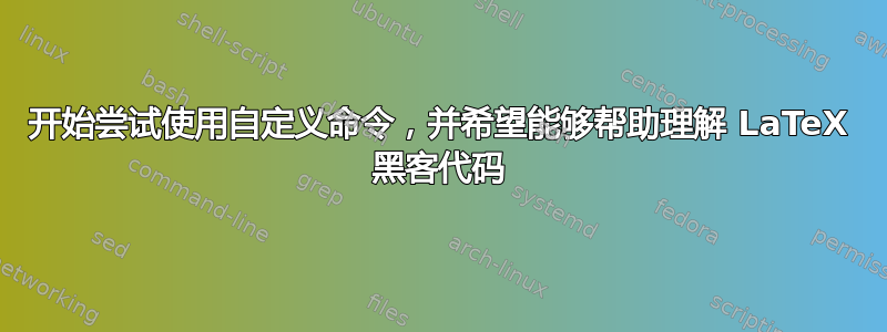 开始尝试使用自定义命令，并希望能够帮助理解 LaTeX 黑客代码