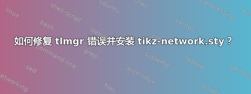 如何修复 tlmgr 错误并安装 tikz-network.sty？