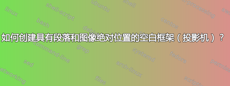 如何创建具有段落和图像绝对位置的空白框架（投影机）？