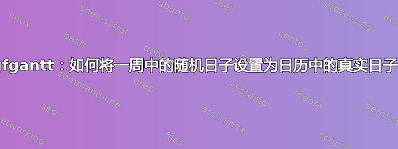 pgfgantt：如何将一周中的随机日子设置为日历中的真实日子？