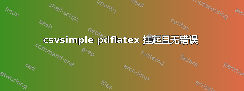 csvsimple pdflatex 挂起且无错误