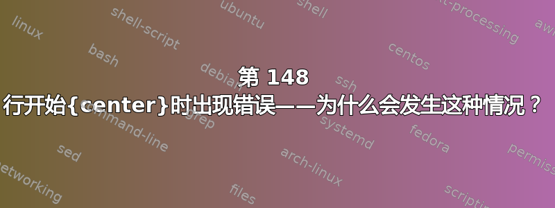 第 148 行开始{center}时出现错误——为什么会发生这种情况？