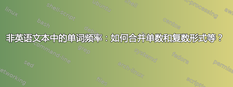 非英语文本中的单词频率：如何合并单数和复数形式等？