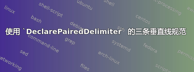 使用 `DeclarePairedDelimiter` 的三条垂直线规范