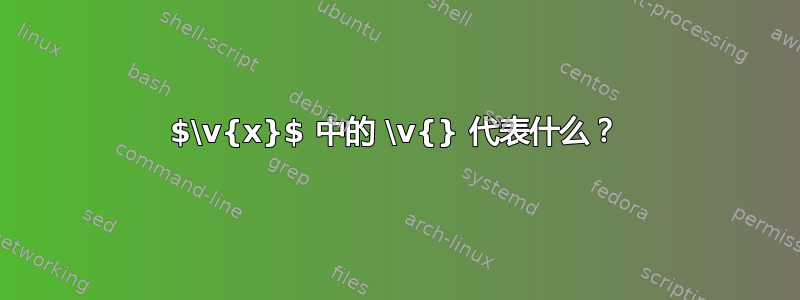 $\v{x}$ 中的 \v{} 代表什么？