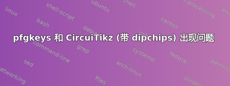 pfgkeys 和 CircuiTikz (带 dipchips) 出现问题