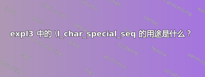 expl3 中的 \l_char_special_seq 的用途是什么？