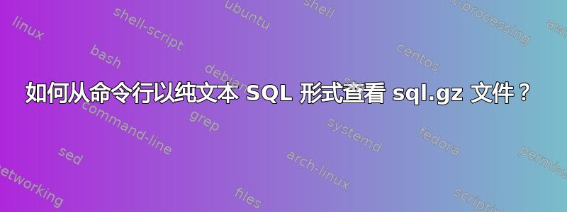 如何从命令行以纯文本 SQL 形式查看 sql.gz 文件？