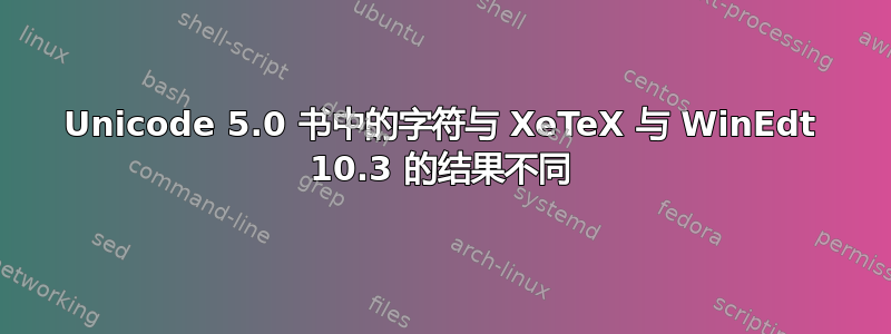 Unicode 5.0 书中的字符与 XeTeX 与 WinEdt 10.3 的结果不同