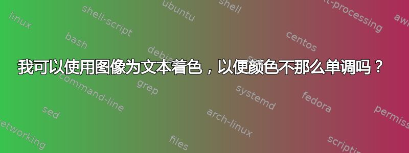 我可以使用图像为文本着色，以便颜色不那么单调吗？