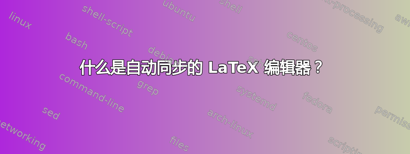 什么是自动同步的 LaTeX 编辑器？