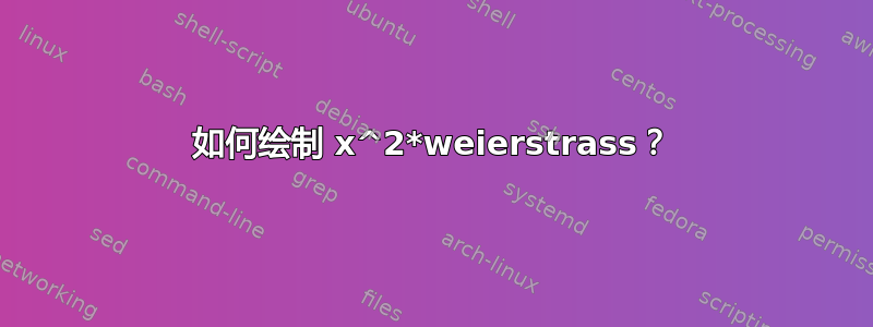 如何绘制 x^2*weierstrass？