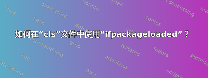 如何在“cls”文件中使用“ifpackageloaded”？