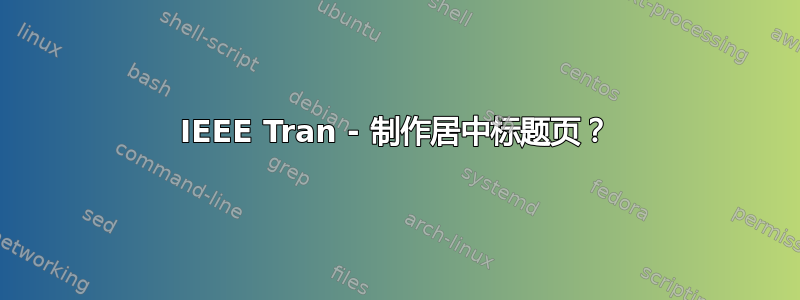 IEEE Tran - 制作居中标题页？