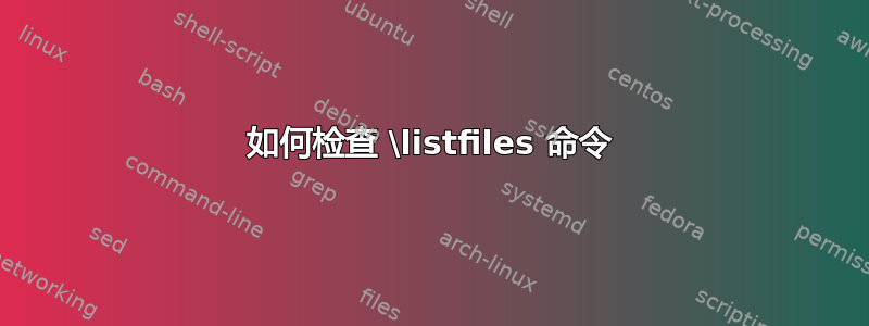 如何检查 \listfiles 命令